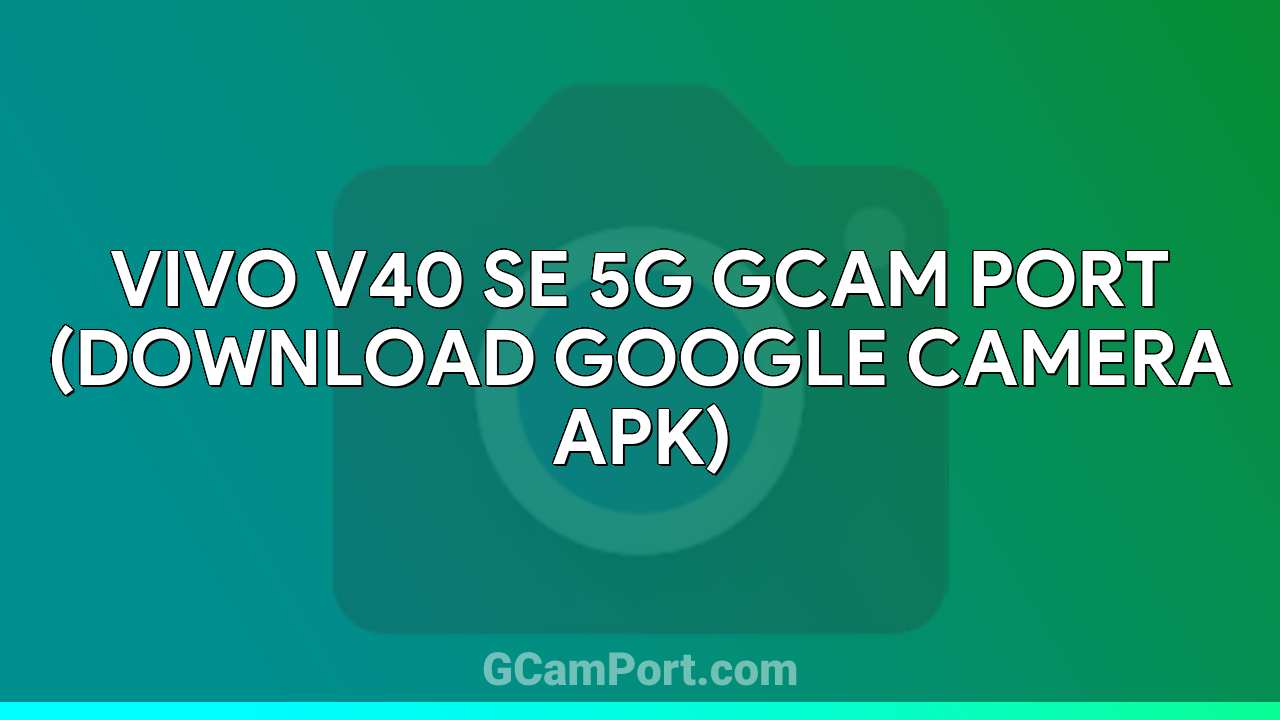 VIVO V40 SE 5G GCam Port (Download Google Camera APK)