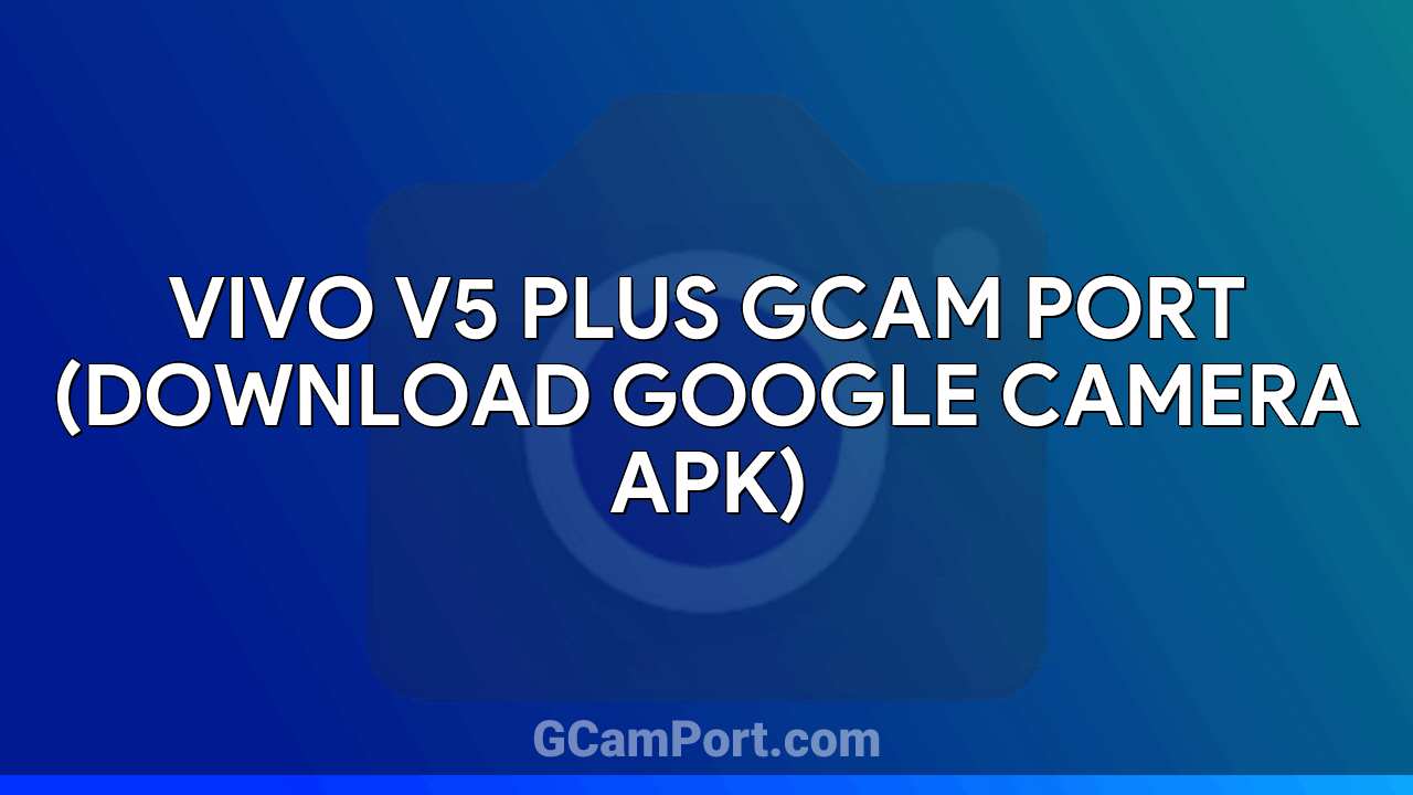 VIVO V5 Plus GCam Port (Download Google Camera APK)