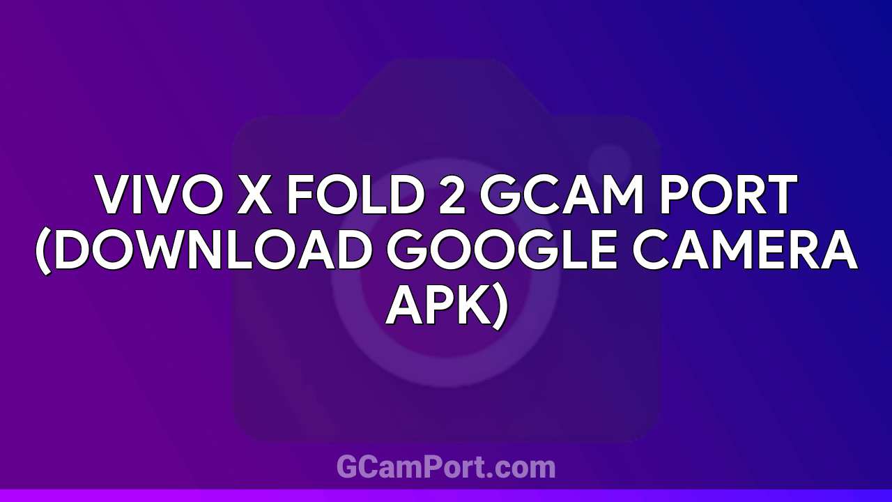 VIVO X Fold 2 GCam Port (Download Google Camera APK)