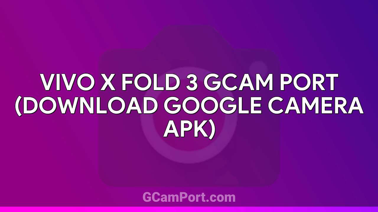 VIVO X Fold 3 GCam Port (Download Google Camera APK)