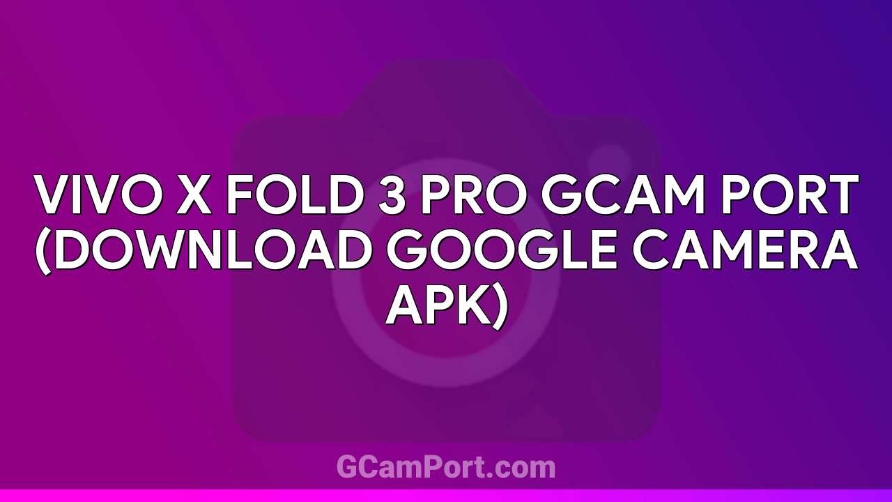 VIVO X Fold 3 Pro GCam Port (Download Google Camera APK)