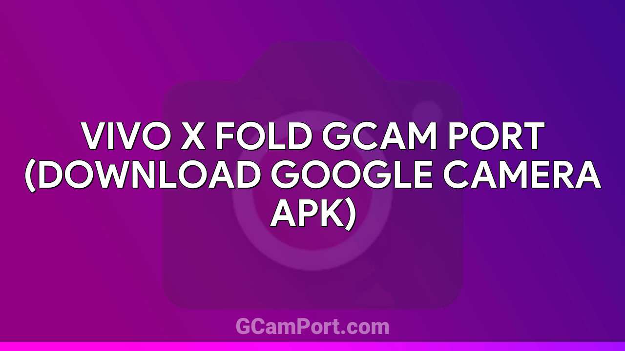 VIVO X Fold GCam Port (Download Google Camera APK)