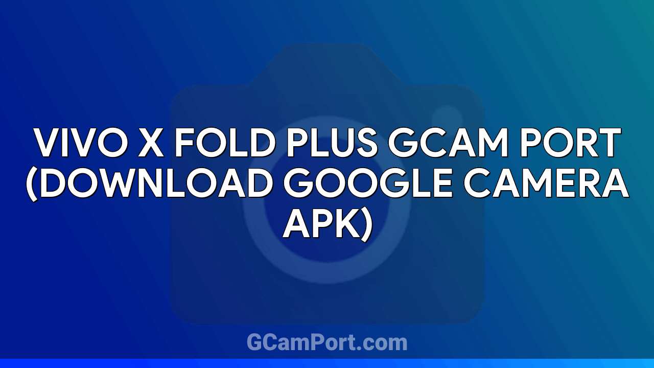 VIVO X Fold Plus GCam Port (Download Google Camera APK)