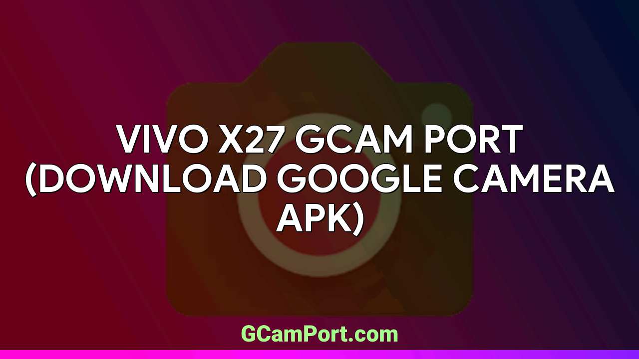 VIVO X27 GCam Port (Download Google Camera APK)