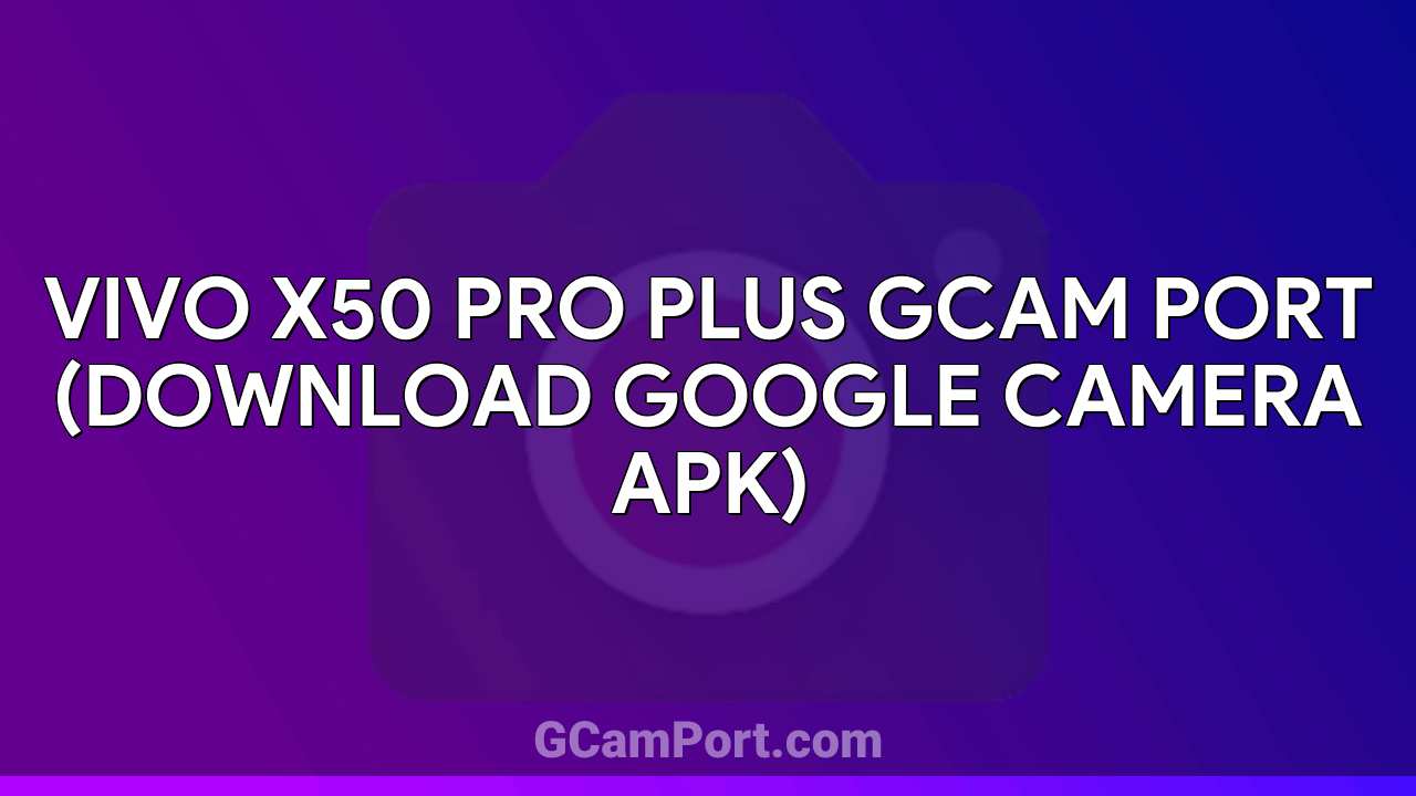 VIVO X50 Pro Plus GCam Port (Download Google Camera APK)