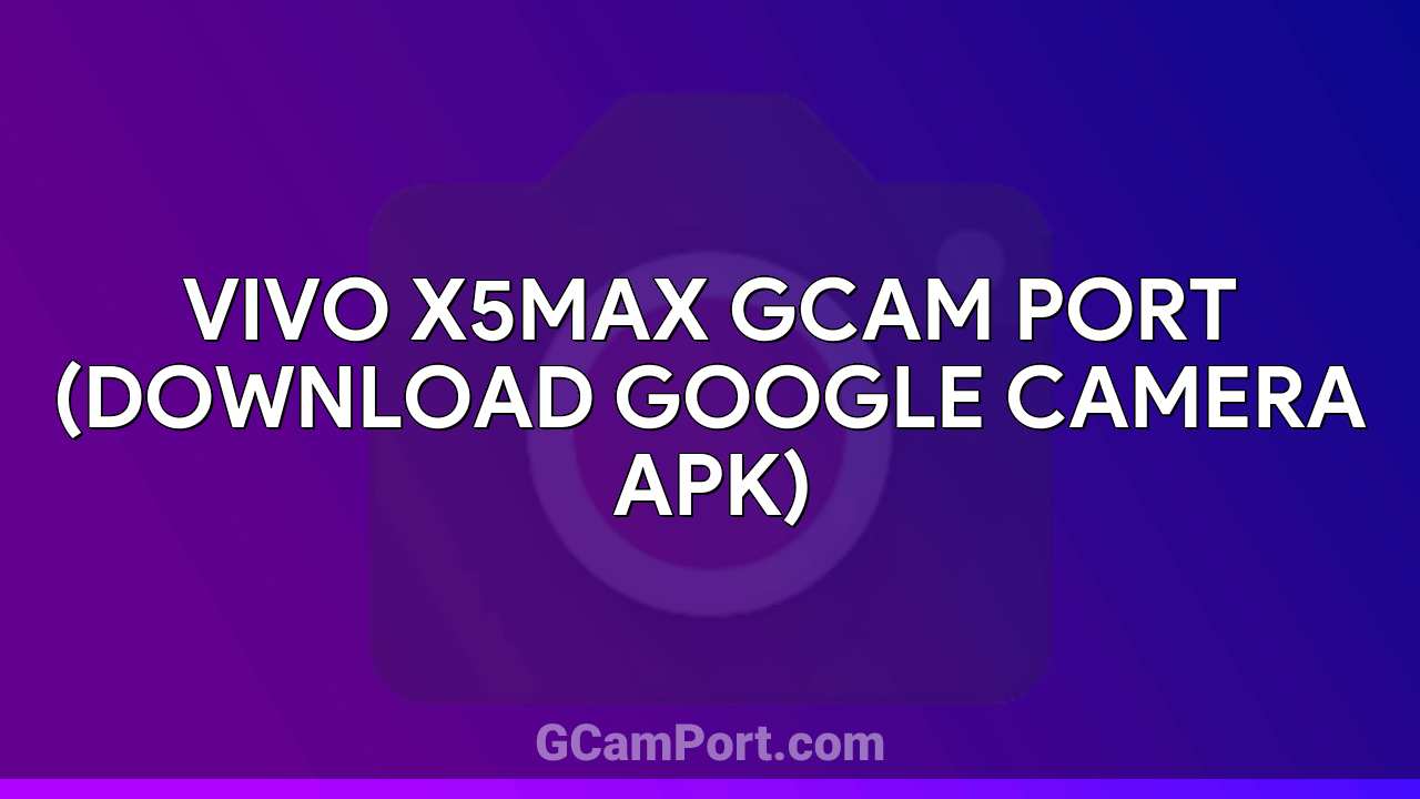 VIVO X5Max GCam Port (Download Google Camera APK)