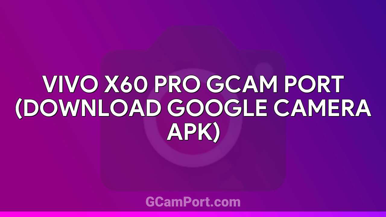 VIVO X60 Pro GCam Port (Download Google Camera APK)