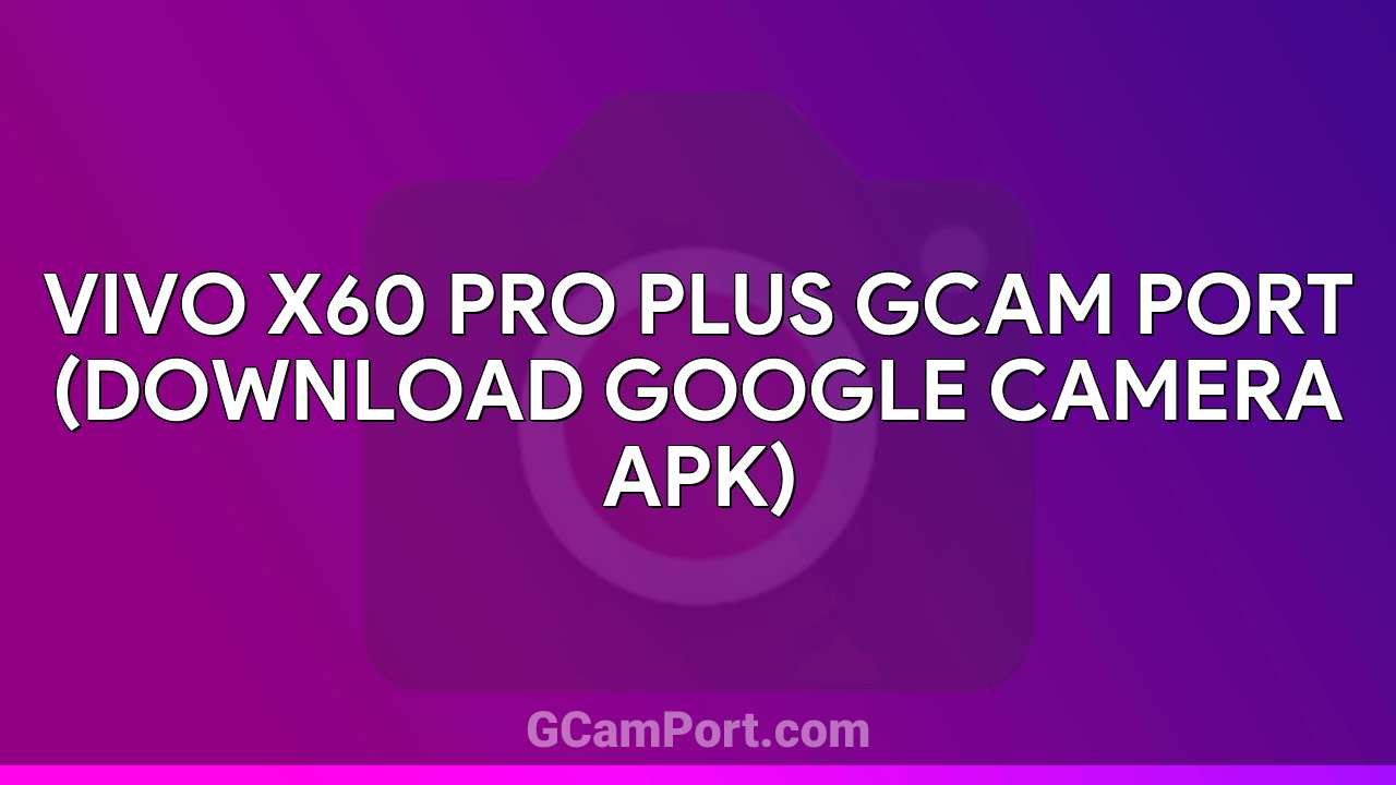 VIVO X60 Pro Plus GCam Port (Download Google Camera APK)