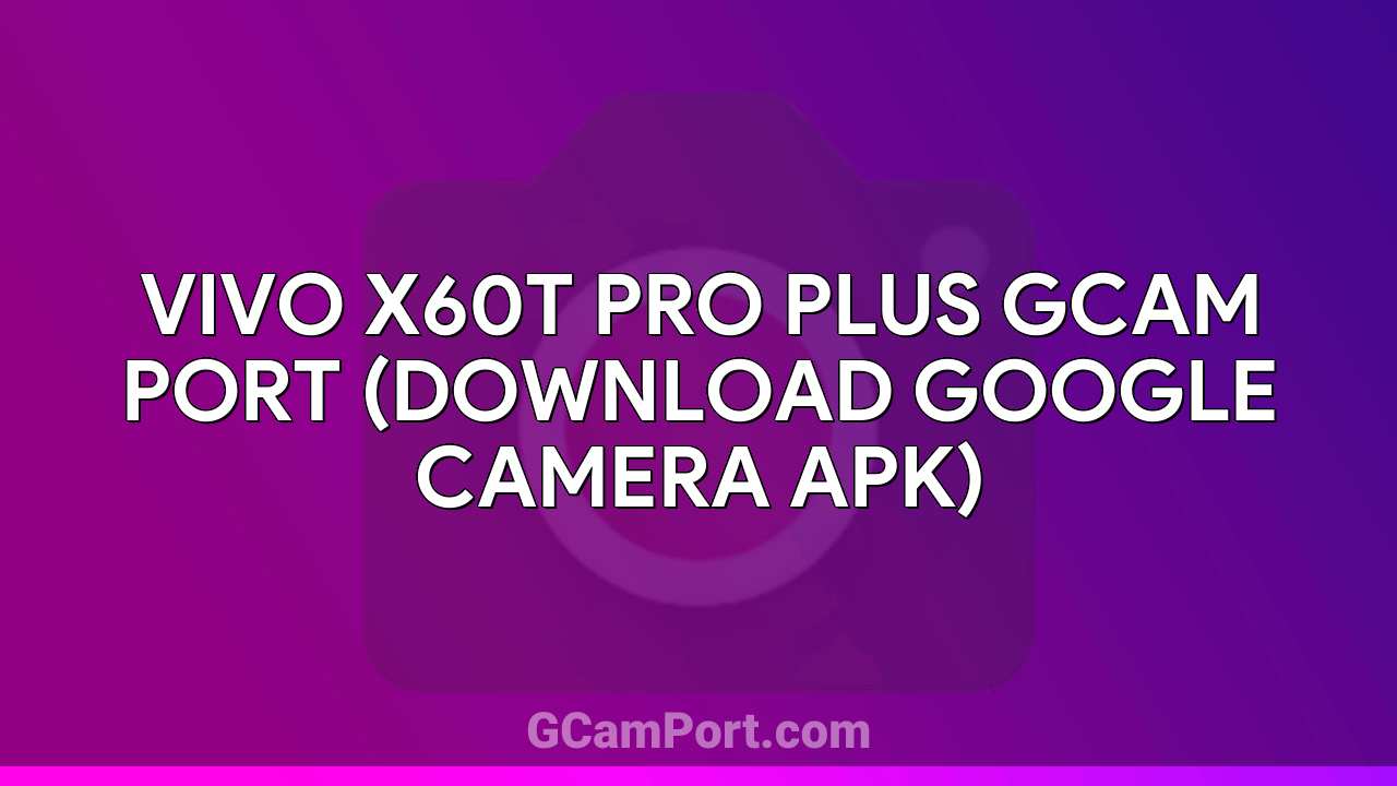 VIVO X60t Pro Plus GCam Port (Download Google Camera APK)