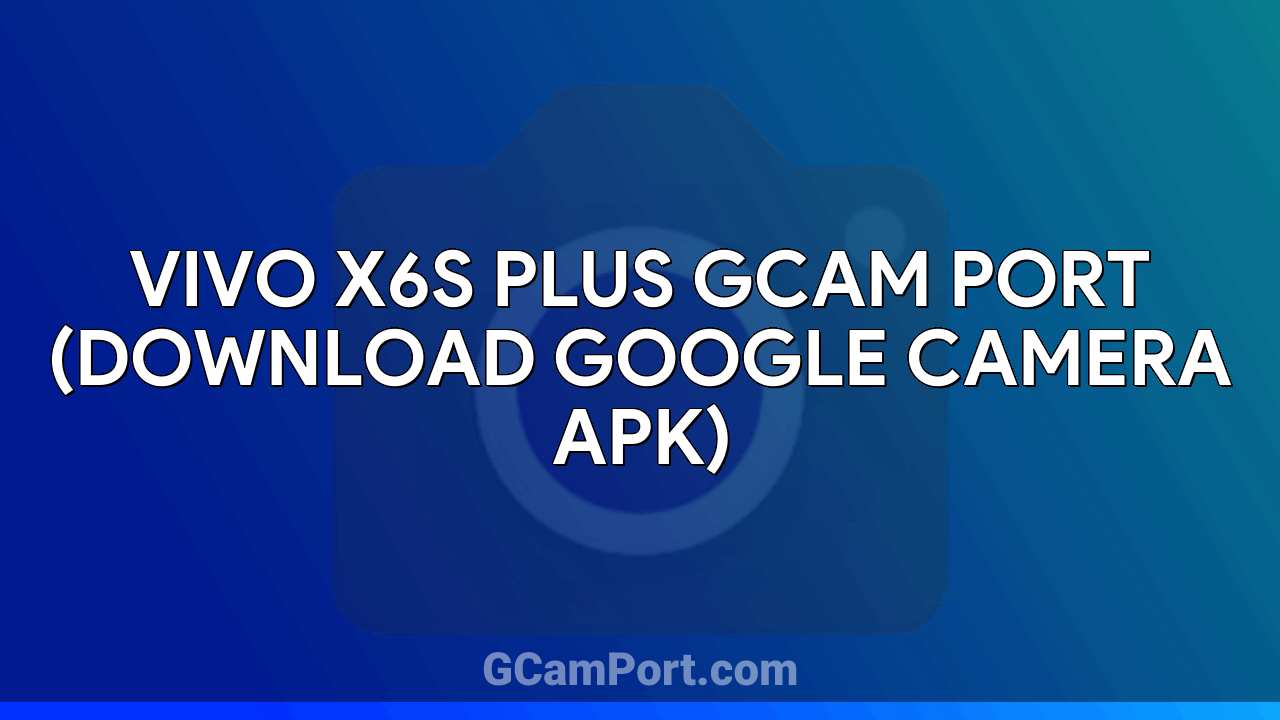 VIVO X6S Plus GCam Port (Download Google Camera APK)