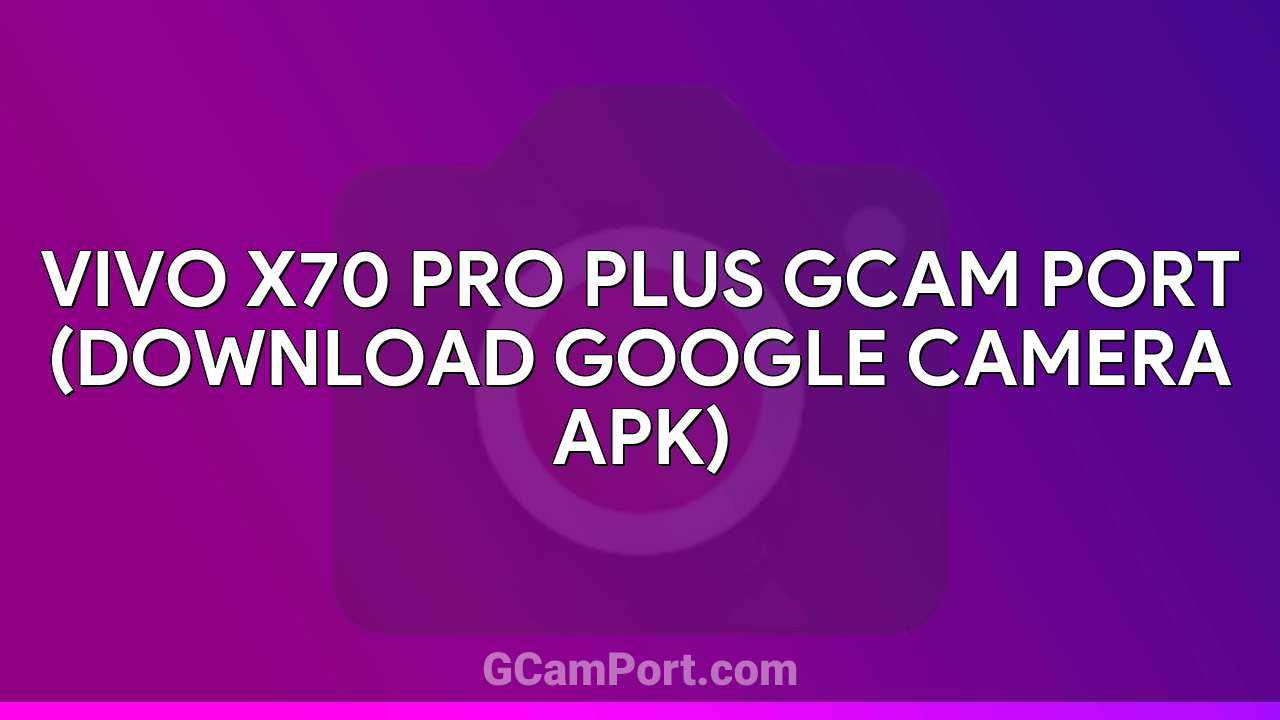 VIVO X70 Pro Plus GCam Port (Download Google Camera APK)