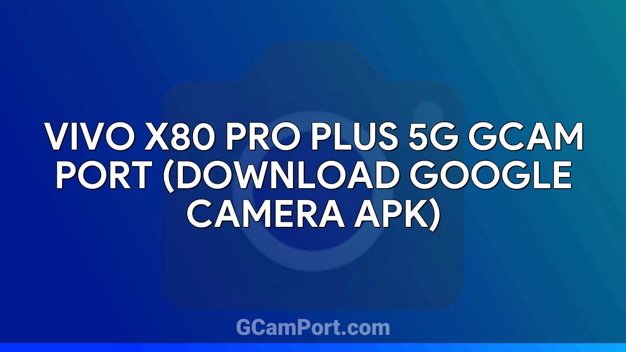 VIVO X80 Pro Plus 5G GCam Port (Download Google Camera APK)