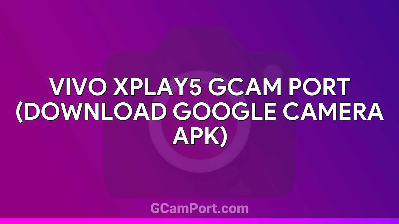 VIVO Xplay5 GCam Port (Download Google Camera APK)